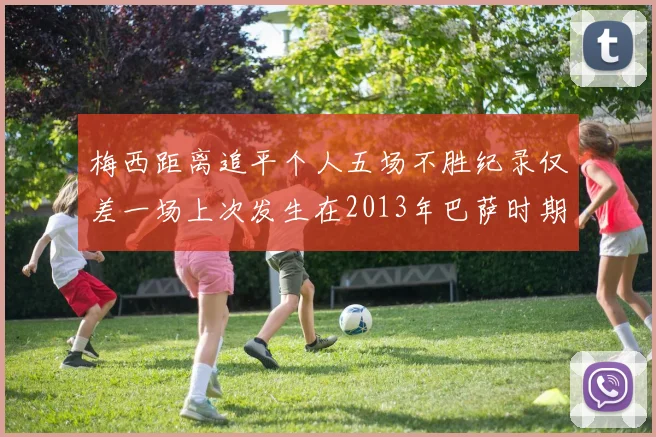 梅西距离追平个人五场不胜纪录仅差一场上次发生在2013年巴萨时期