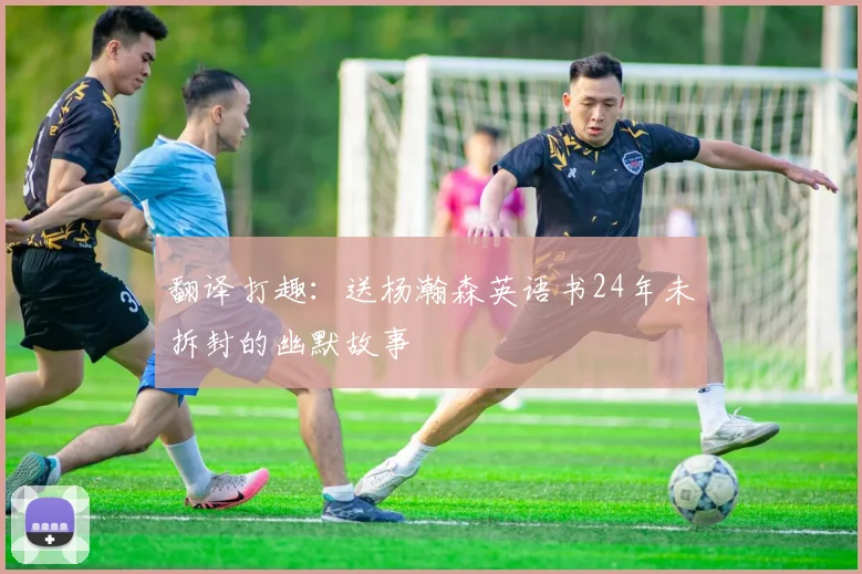 翻译打趣：送杨瀚森英语书24年未拆封的幽默故事