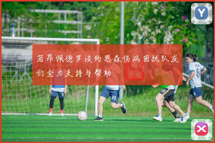 若昂佩德罗谈约恩森伤病困扰队友们全力支持与帮助