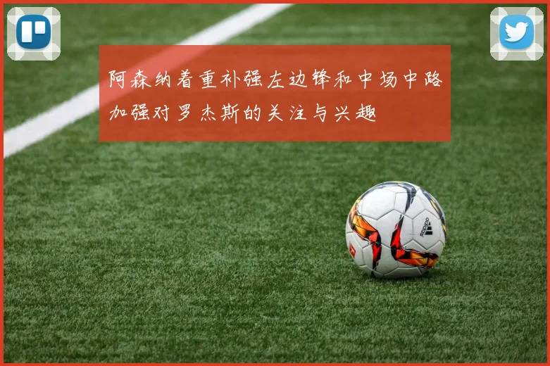 阿森纳着重补强左边锋和中场中路加强对罗杰斯的关注与兴趣