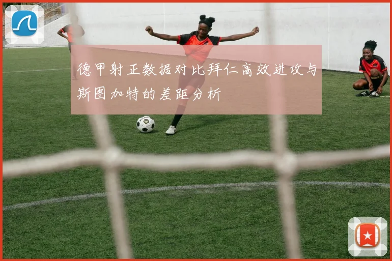 德甲射正数据对比拜仁高效进攻与斯图加特的差距分析