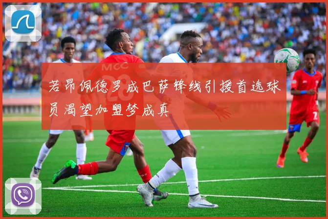 若昂佩德罗成巴萨锋线引援首选球员渴望加盟梦成真