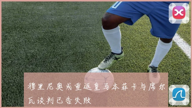 穆里尼奥或重返皇马本菲卡与席尔瓦谈判已告失败