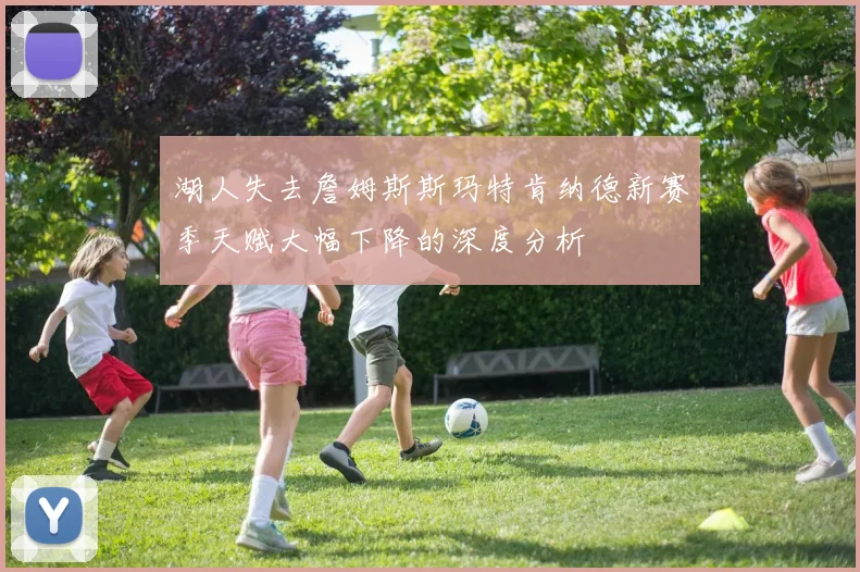 湖人失去詹姆斯斯玛特肯纳德新赛季天赋大幅下降的深度分析