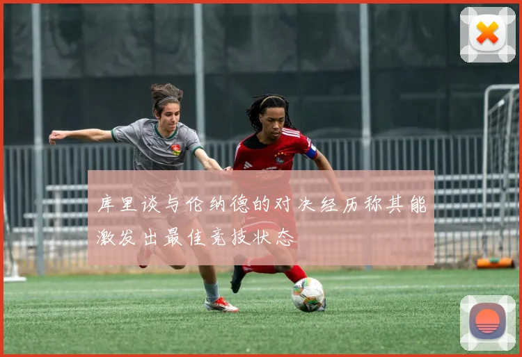 库里谈与伦纳德的对决经历称其能激发出最佳竞技状态